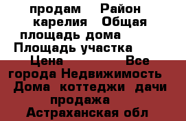 продам  › Район ­ карелия › Общая площадь дома ­ 100 › Площадь участка ­ 15 › Цена ­ 850 000 - Все города Недвижимость » Дома, коттеджи, дачи продажа   . Астраханская обл.